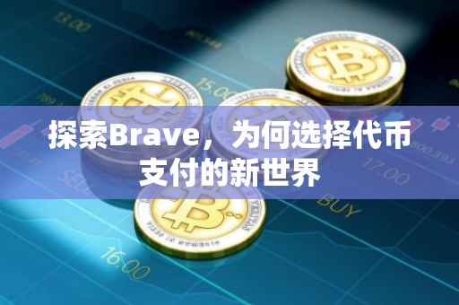 探索Brave，为何选择代币支付的新世界