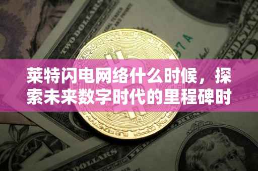 莱特闪电网络什么时候，探索未来数字时代的里程碑时刻