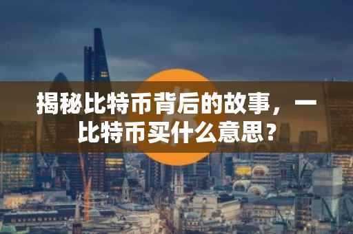 揭秘比特币背后的故事，一比特币买什么意思？