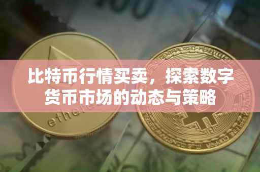 比特币行情买卖，探索数字货币市场的动态与策略