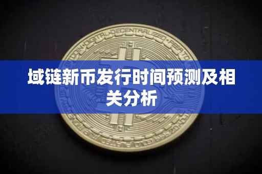 域链新币发行时间预测及相关分析