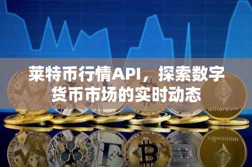 莱特币行情API，探索数字货币市场的实时动态