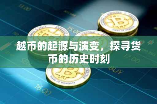 越币的起源与演变，探寻货币的历史时刻
