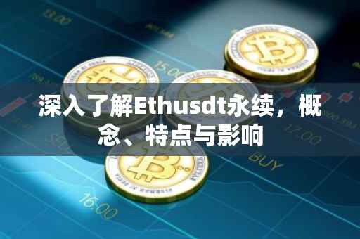 深入了解Ethusdt永续，概念、特点与影响