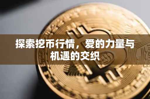 探索挖币行情，爱的力量与机遇的交织