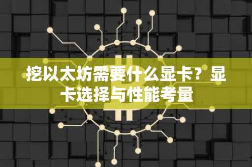 挖以太坊需要什么显卡？显卡选择与性能考量