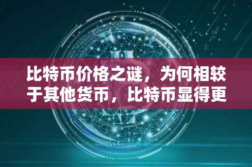 比特币价格之谜，为何相较于其他货币，比特币显得更为便宜？