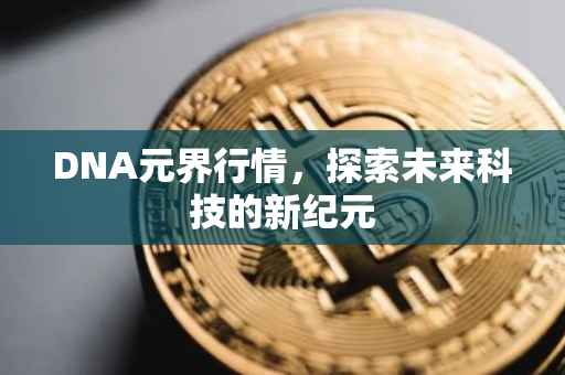DNA元界行情，探索未来科技的新纪元