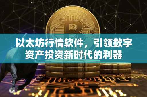 以太坊行情软件，引领数字资产投资新时代的利器