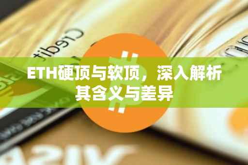 ETH硬顶与软顶，深入解析其含义与差异