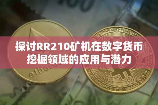 探讨RR210矿机在数字货币挖掘领域的应用与潜力