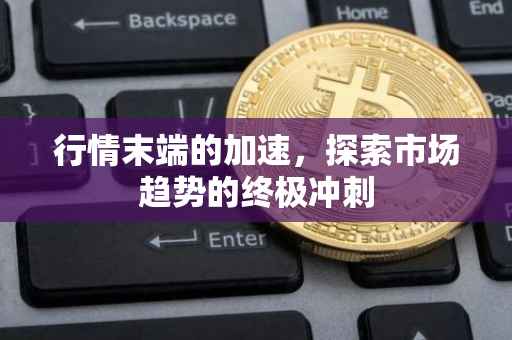 行情末端的加速，探索市场趋势的终极冲刺