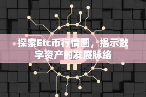 探索Etc币行情图，揭示数字资产的发展脉络