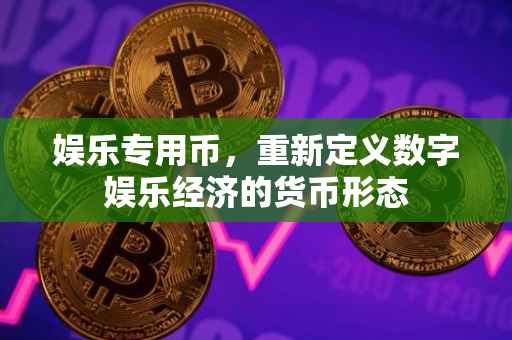 娱乐专用币，重新定义数字娱乐经济的货币形态