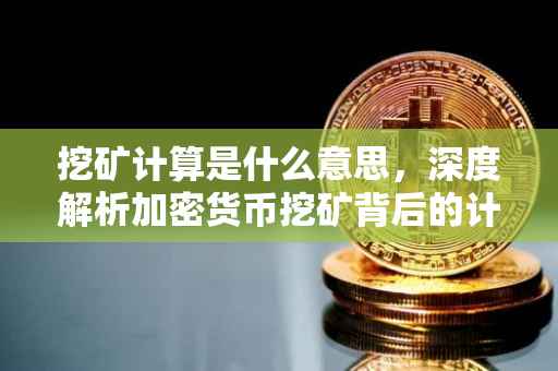 挖矿计算是什么意思，深度解析加密货币挖矿背后的计算原理