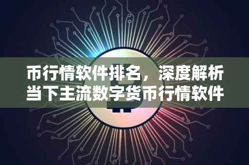 币行情软件排名，深度解析当下主流数字货币行情软件的特点与优劣
