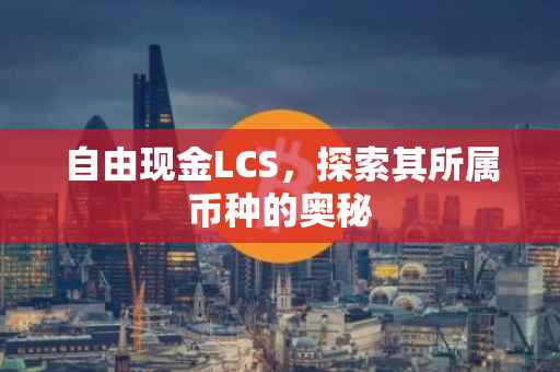 自由现金LCS，探索其所属币种的奥秘