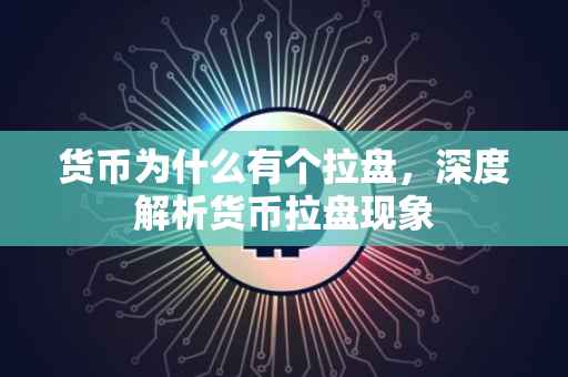 货币为什么有个拉盘，深度解析货币拉盘现象