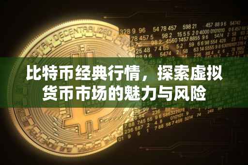 比特币经典行情，探索虚拟货币市场的魅力与风险
