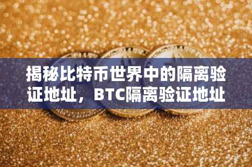揭秘比特币世界中的隔离验证地址，BTC隔离验证地址的含义与重要性