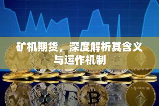 矿机期货，深度解析其含义与运作机制