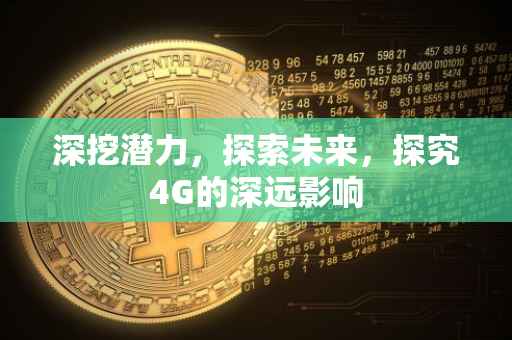 深挖潜力，探索未来，探究4G的深远影响