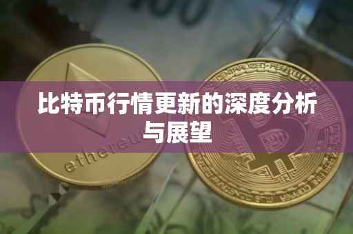比特币行情更新的深度分析与展望