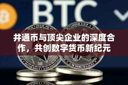 井通币与顶尖企业的深度合作，共创数字货币新纪元