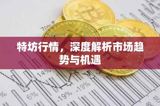 特坊行情，深度解析市场趋势与机遇