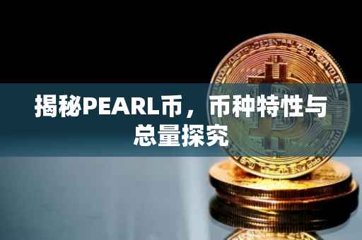 揭秘PEARL币，币种特性与总量探究