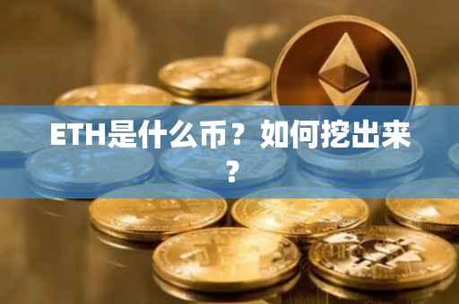 ETH是什么币？如何挖出来？