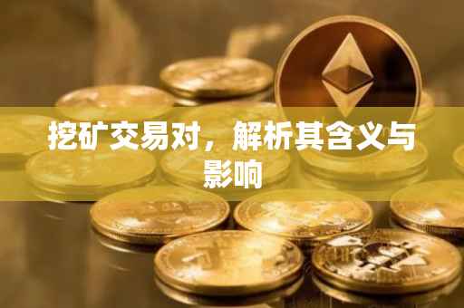 挖矿交易对，解析其含义与影响