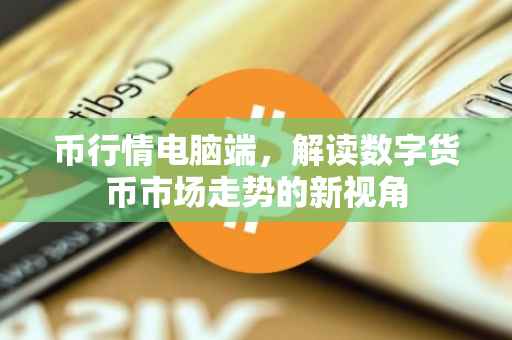 币行情电脑端，解读数字货币市场走势的新视角