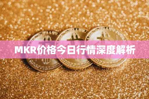 MKR价格今日行情深度解析
