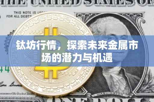钛坊行情，探索未来金属市场的潜力与机遇