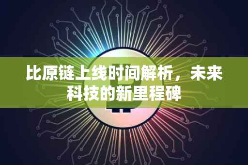 比原链上线时间解析，未来科技的新里程碑