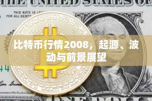 比特币行情2008，起源、波动与前景展望