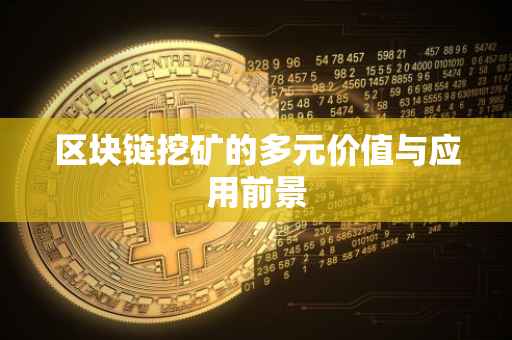 区块链挖矿的多元价值与应用前景