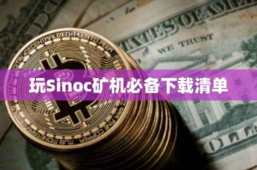 玩Sinoc矿机必备下载清单