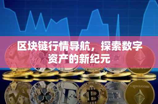 区块链行情导航，探索数字资产的新纪元