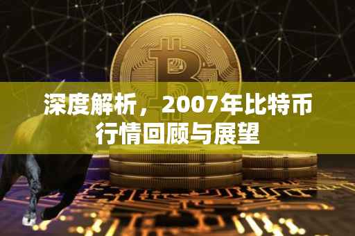 深度解析，2007年比特币行情回顾与展望