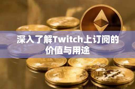 深入了解Twitch上订阅的价值与用途