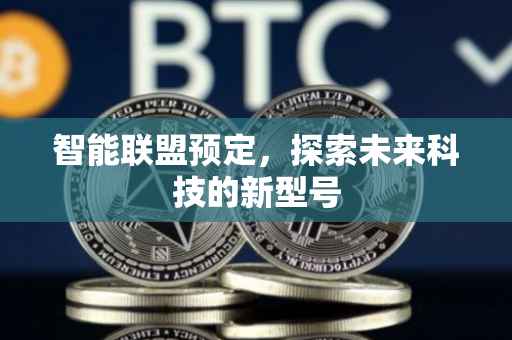 智能联盟预定，探索未来科技的新型号