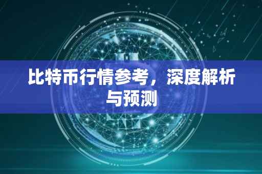 比特币行情参考，深度解析与预测