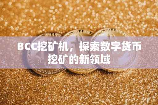 BCC挖矿机，探索数字货币挖矿的新领域