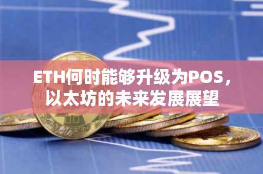 ETH何时能够升级为POS，以太坊的未来发展展望