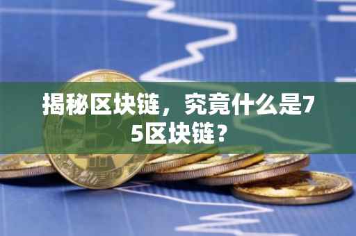 揭秘区块链，究竟什么是75区块链？