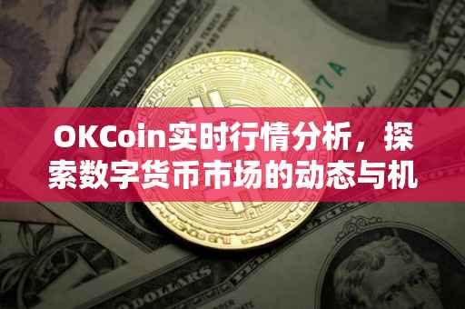 OKCoin实时行情分析，探索数字货币市场的动态与机遇