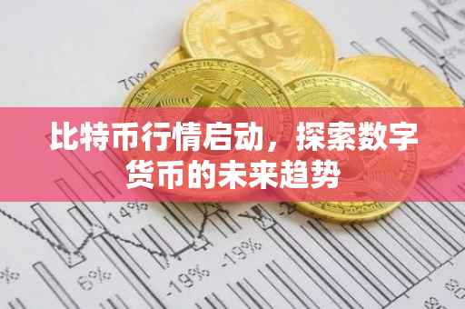 比特币行情启动，探索数字货币的未来趋势