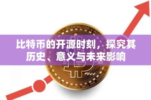 比特币的开源时刻，探究其历史、意义与未来影响